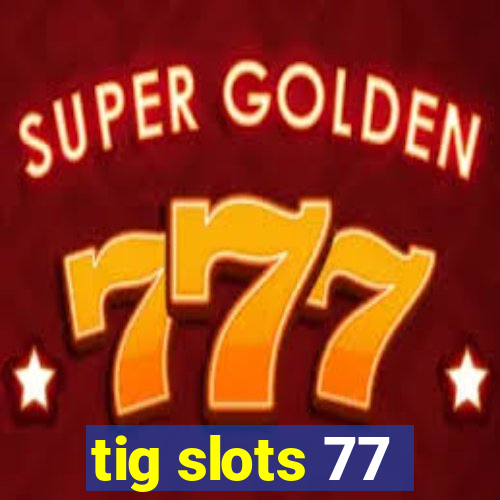 tig slots 77